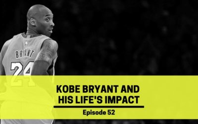 Ep 52: Kobe Bryant and How His Life Impacted the World